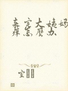 来完大姨妈阴道痒怎么办