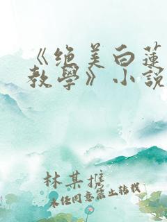 《绝美白莲在线教学》小说阅读
