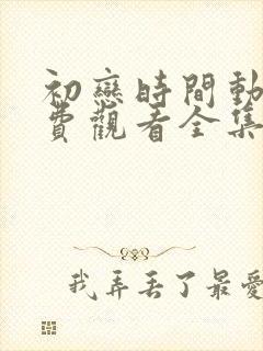 初恋时间动漫免费观看全集高清第六集