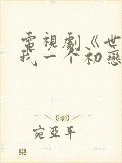 电视剧《世界欠我一个初恋》