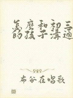 怎么和初三厌学的孩子沟通