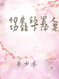 40岁的男人性功能下降是什么原因