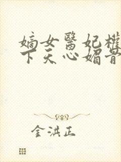 嫡女医妃权倾天下天心媚骨