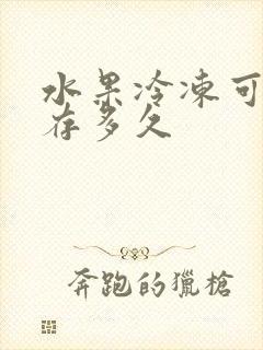 水果冷冻可以保存多久