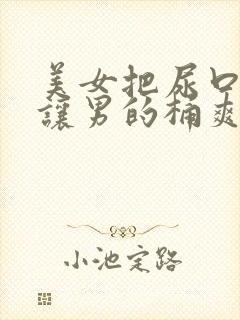 美女把尿口扒开让男的桶爽