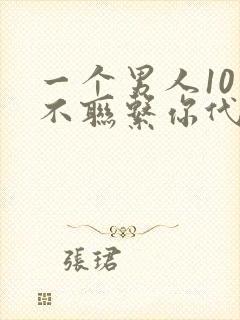 一个男人10天不联系你代表什么