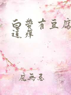 白带有豆腐渣阴道痒 白带有豆腐渣阴道痒