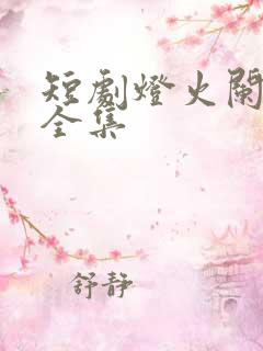 短剧灯火阑珊处全集