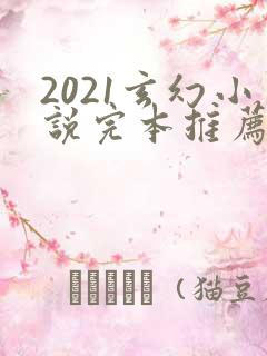 2021玄幻小说完本推荐