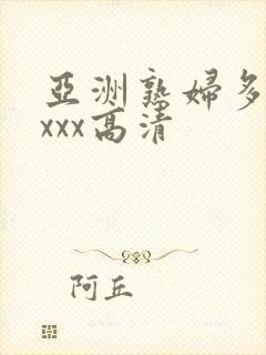 亚洲熟妇多毛xxxx高清