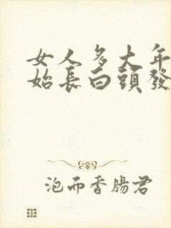 女人多大年纪开始长白头发