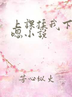 上课揉我下面啊嗯小说