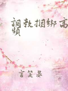 调教捆绑高潮视频