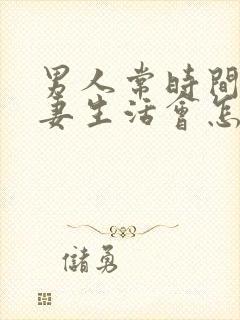 男人常时间没夫妻生活会怎样 男人常时间没夫妻生活会怎样