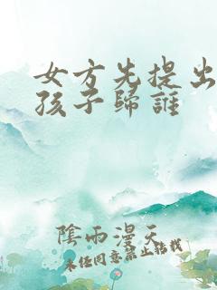 女方先提出离婚孩子归谁