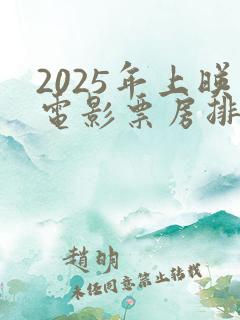 2025年上映电影票房排行榜