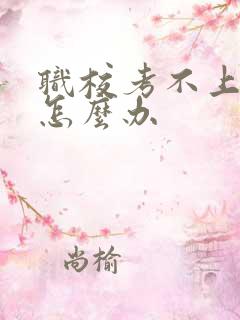 职校考不上大专怎么办