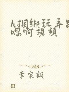 h捆绑玩弄跪趴嗯啊视频