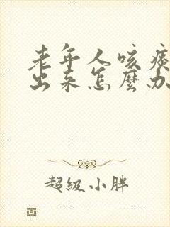老年人咳痰咳不出来怎么办 老年人咳痰咳不出来怎么办