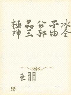 极品公子冰山女神三部曲全文阅读