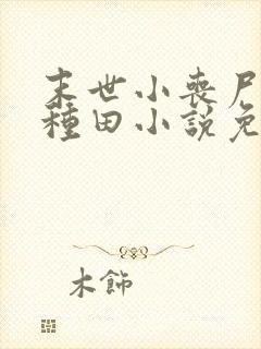 末世小丧尸爱玩种田小说免费阅读