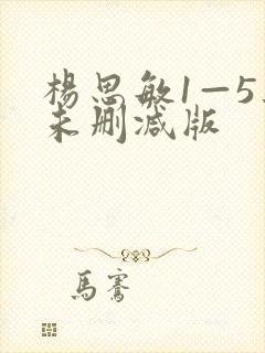 杨思敏1—5集未删减版 杨思敏1—5集未删减版