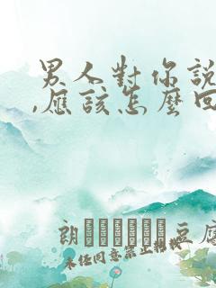 男人对你说愧疚,应该怎么回他