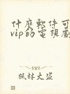 什么软件可以看vip的电视剧免费