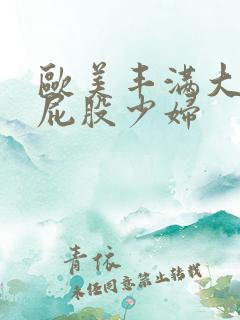 欧美丰满大乳大屁股少妇