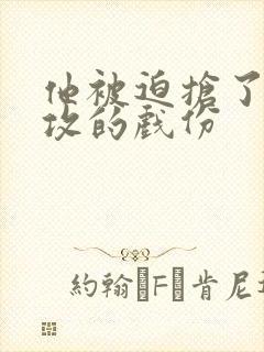 他被迫抢了主角攻的戏份
