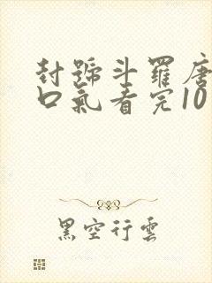 封号斗罗唐仁一口气看完10小时