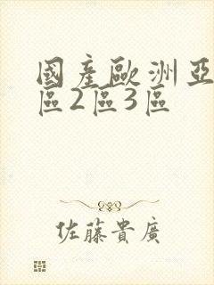 国产欧洲亚洲1区2区3区