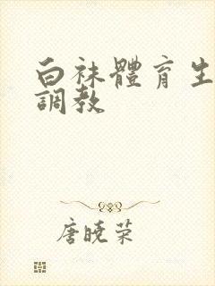 白袜体育生捆绑调教