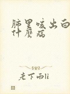 肺里咳出白痰是什么病