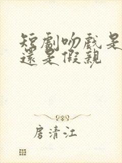 短剧吻戏是真亲还是假亲