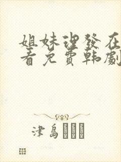 姐妹理发在线观看免费韩剧 姐妹理发在线观看免费韩剧