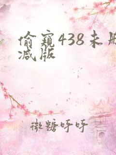 偷窥438未删减版