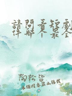 请问看短剧的软件哪个最全是免费的