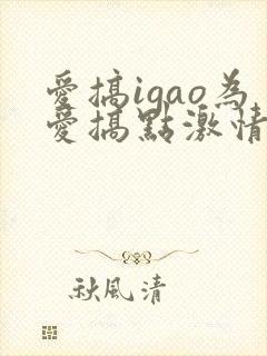 爱搞igao为爱搞点激情
