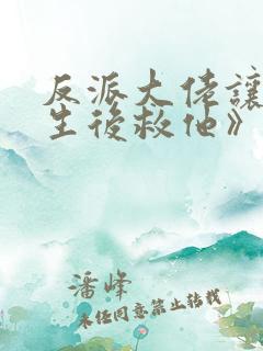 反派大佬让我重生后救他》