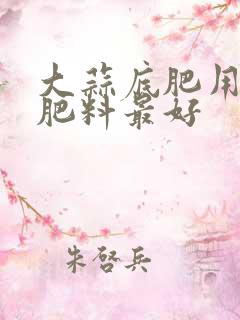 大蒜底肥用什么肥料最好