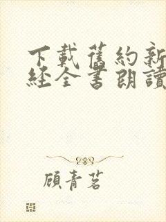 下载旧约新约圣经全书朗读 下载旧约新约圣经全书朗读