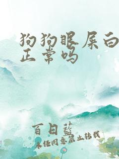 狗狗眼屎白粘稠正常吗