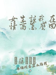 女生说我在忙高情商怎么回复 女生说我在忙高情商怎么回复