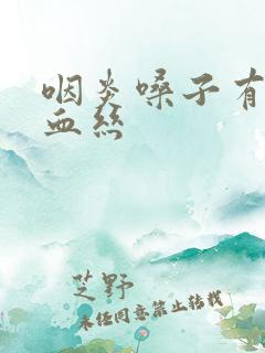 咽炎嗓子有痰带血丝