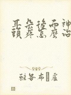 耳朵后面神经性头疼怎么治