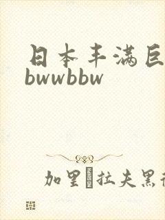 日本丰满巨妇bbwwbbw
