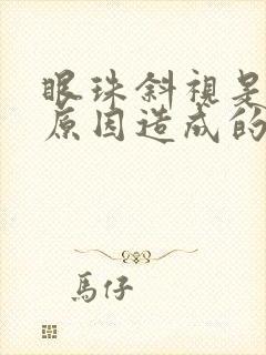 眼珠斜视是什么原因造成的