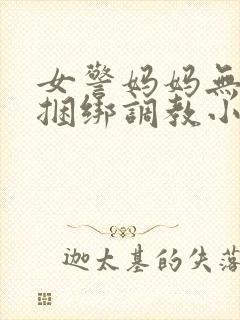 女警妈妈无奈被捆绑调教小说