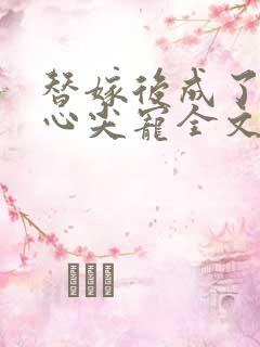 替嫁后成了夫君心尖宠全文